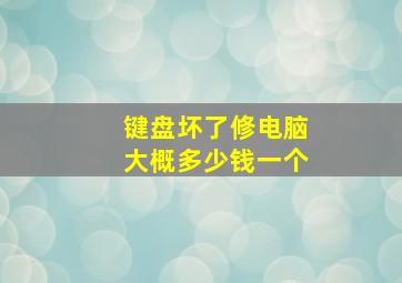 键盘坏了修电脑大概多少钱一个