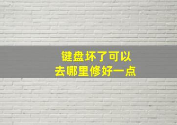 键盘坏了可以去哪里修好一点