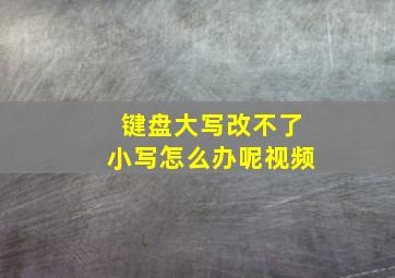 键盘大写改不了小写怎么办呢视频