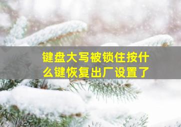 键盘大写被锁住按什么键恢复出厂设置了