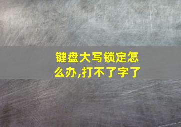 键盘大写锁定怎么办,打不了字了