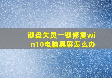 键盘失灵一键修复win10电脑黑屏怎么办