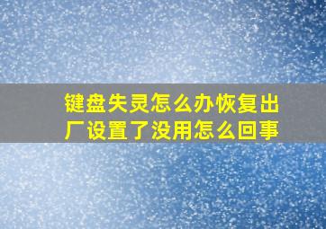 键盘失灵怎么办恢复出厂设置了没用怎么回事