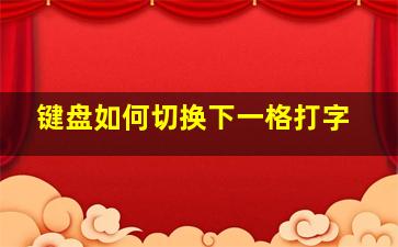 键盘如何切换下一格打字