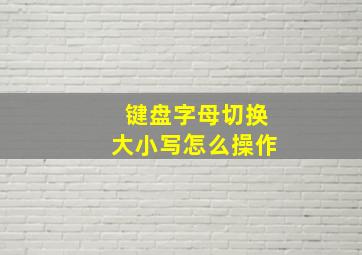 键盘字母切换大小写怎么操作