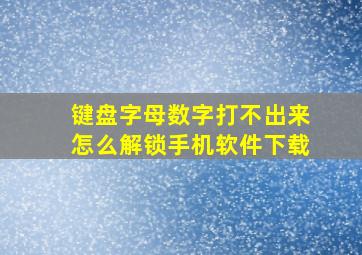 键盘字母数字打不出来怎么解锁手机软件下载