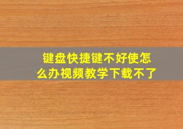 键盘快捷键不好使怎么办视频教学下载不了