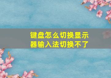 键盘怎么切换显示器输入法切换不了