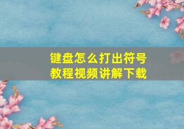 键盘怎么打出符号教程视频讲解下载