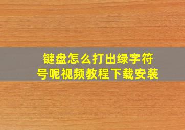 键盘怎么打出绿字符号呢视频教程下载安装