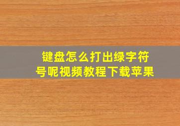 键盘怎么打出绿字符号呢视频教程下载苹果