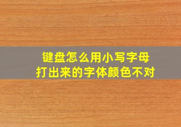 键盘怎么用小写字母打出来的字体颜色不对