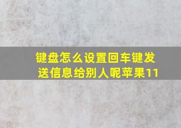 键盘怎么设置回车键发送信息给别人呢苹果11