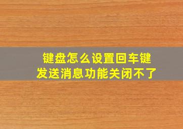 键盘怎么设置回车键发送消息功能关闭不了