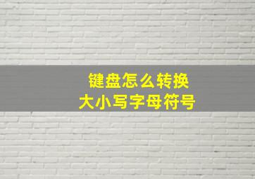 键盘怎么转换大小写字母符号