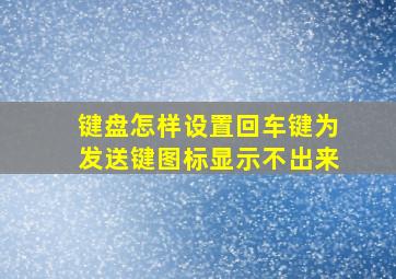 键盘怎样设置回车键为发送键图标显示不出来