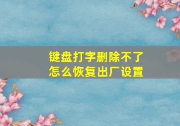 键盘打字删除不了怎么恢复出厂设置