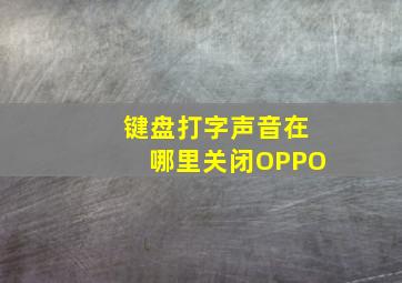 键盘打字声音在哪里关闭OPPO