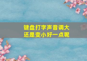 键盘打字声音调大还是变小好一点呢