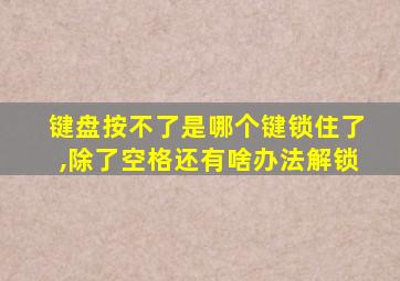 键盘按不了是哪个键锁住了,除了空格还有啥办法解锁