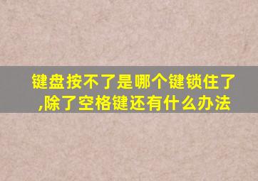 键盘按不了是哪个键锁住了,除了空格键还有什么办法