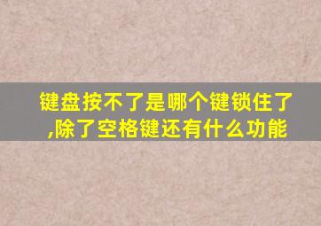 键盘按不了是哪个键锁住了,除了空格键还有什么功能