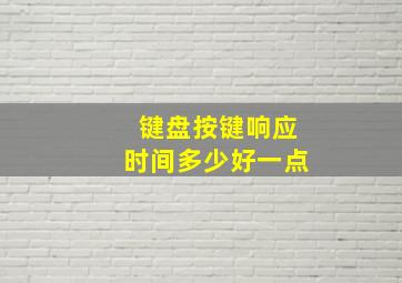 键盘按键响应时间多少好一点