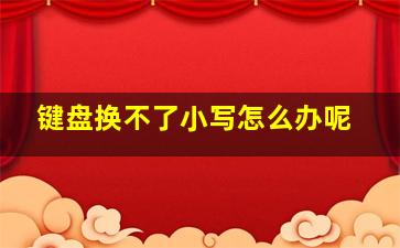 键盘换不了小写怎么办呢