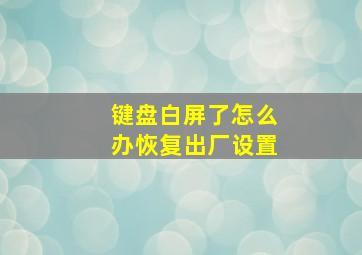 键盘白屏了怎么办恢复出厂设置