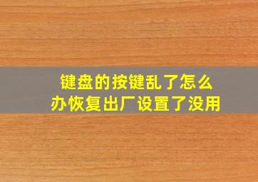 键盘的按键乱了怎么办恢复出厂设置了没用