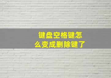 键盘空格键怎么变成删除键了