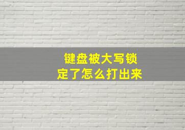 键盘被大写锁定了怎么打出来