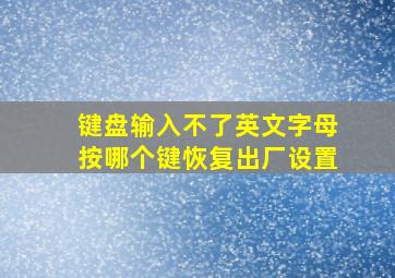 键盘输入不了英文字母按哪个键恢复出厂设置