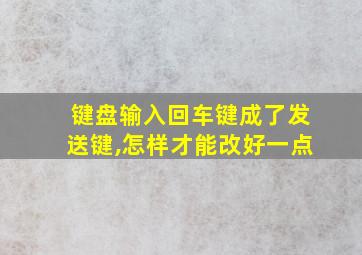 键盘输入回车键成了发送键,怎样才能改好一点