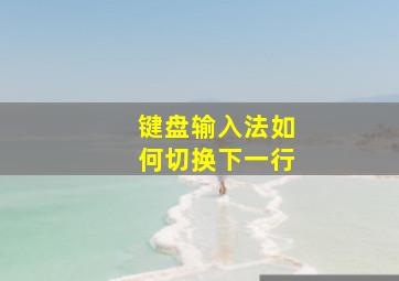 键盘输入法如何切换下一行