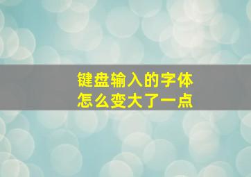 键盘输入的字体怎么变大了一点