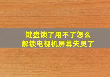 键盘锁了用不了怎么解锁电视机屏幕失灵了