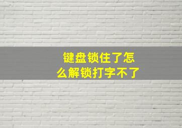 键盘锁住了怎么解锁打字不了