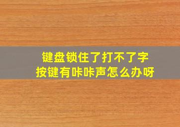 键盘锁住了打不了字按键有咔咔声怎么办呀