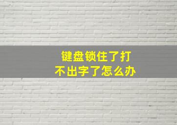 键盘锁住了打不出字了怎么办