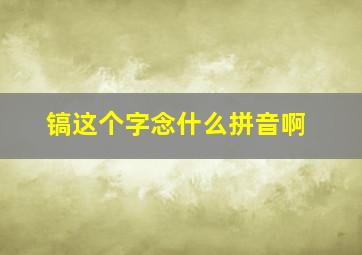 镐这个字念什么拼音啊