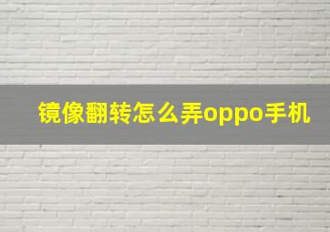 镜像翻转怎么弄oppo手机