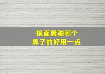 镜面唇釉哪个牌子的好用一点