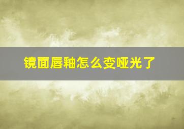 镜面唇釉怎么变哑光了