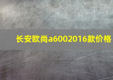 长安欧尚a6002016款价格