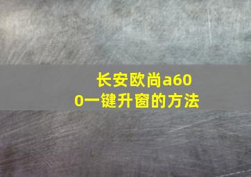 长安欧尚a600一键升窗的方法