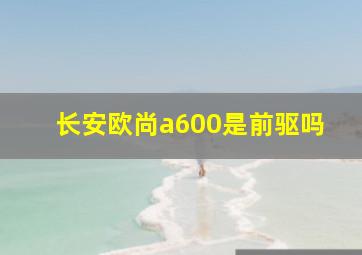 长安欧尚a600是前驱吗