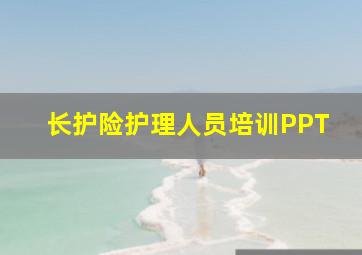 长护险护理人员培训PPT