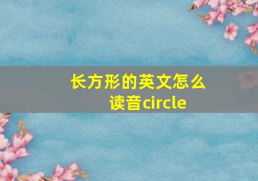 长方形的英文怎么读音circle