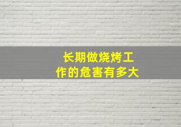 长期做烧烤工作的危害有多大